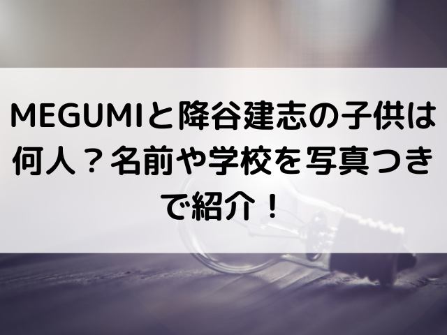 Megumiと降谷建志の子供何人 名前や学校を写真つきで紹介 Cafe De Info