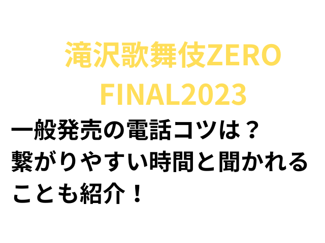 滝沢歌舞伎ZERO FINAL2023 一般発売の電話コツは？ 繋がりやすい時間と聞かれることも紹介！