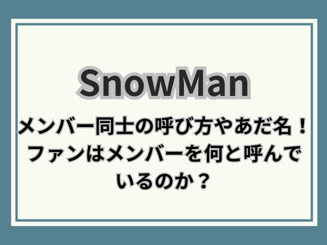 snowmanメンバー同士の呼び方やあだ名は？ファンの呼び名・呼び方を調査！