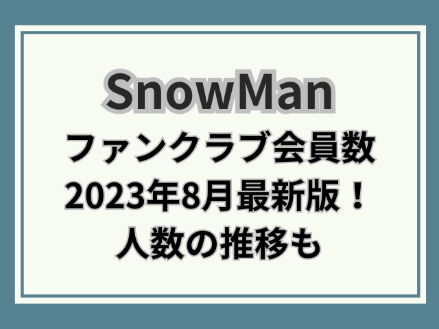 SnowMan-ファンクラブ会員数2023最新版！人数の推移も調査！