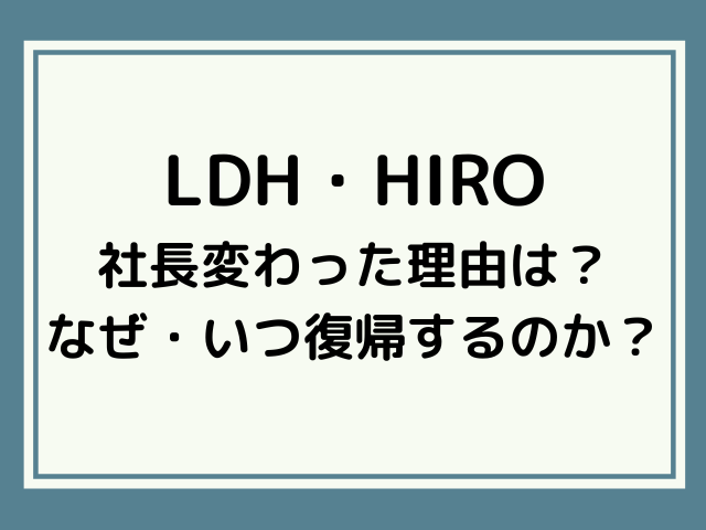 LDHのHIRO社長変わった理由は？なぜ・いつ復帰するのか調査！