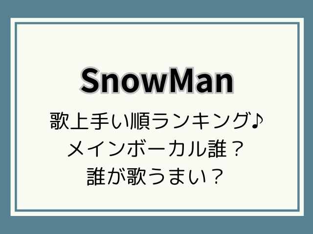 SnowMan歌上手い順ランキング最新！メインボーカル・誰が歌うまい？