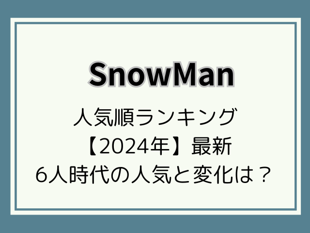 SnowMan(スノーマン)人気順2024最新！6人時代のランキングと変化は？