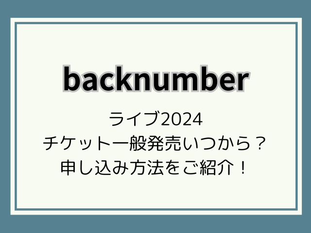 backnumberライブ2024チケット一般発売いつから？申し込み方法を詳しくご紹介！