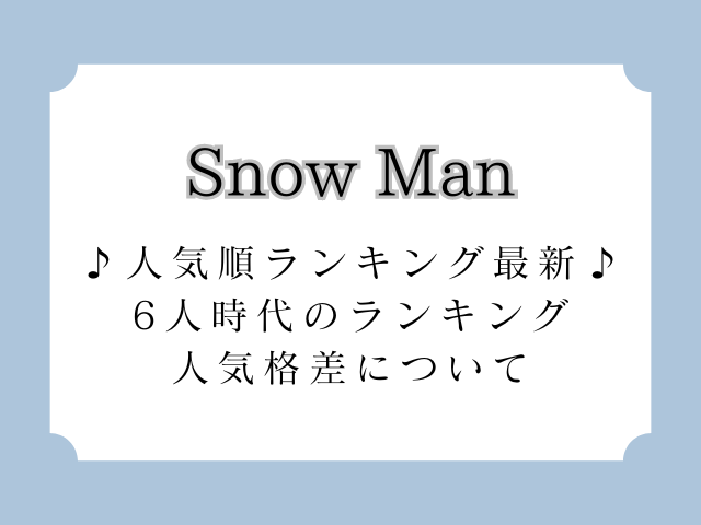 SnowMan(スノーマン)人気順ランキング最新！6人時代ランキングと人気格差について！